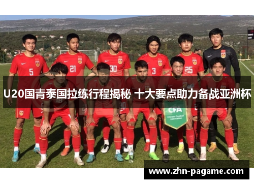 U20国青泰国拉练行程揭秘 十大要点助力备战亚洲杯