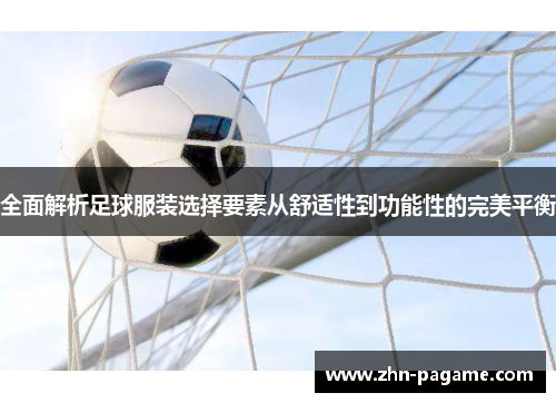 全面解析足球服装选择要素从舒适性到功能性的完美平衡