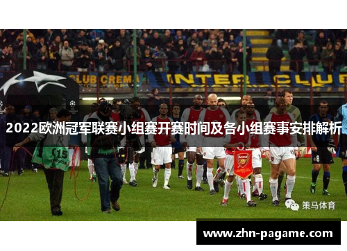 2022欧洲冠军联赛小组赛开赛时间及各小组赛事安排解析