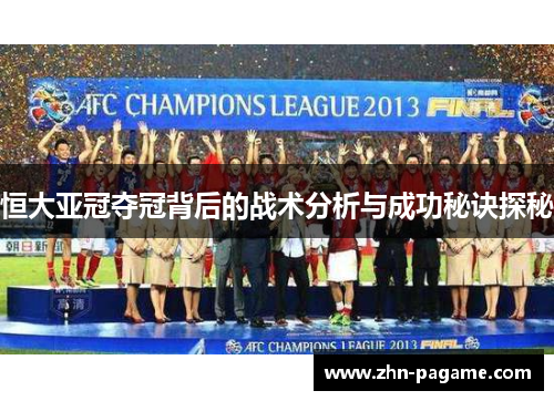 恒大亚冠夺冠背后的战术分析与成功秘诀探秘