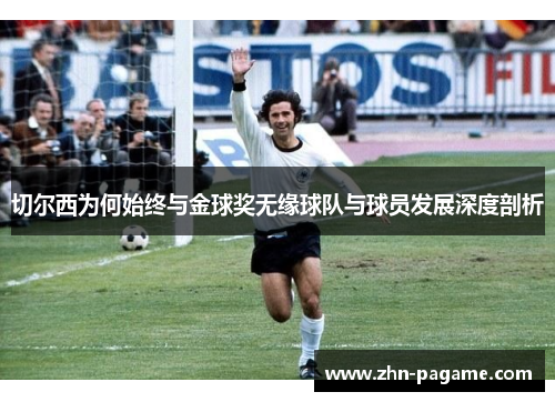 切尔西为何始终与金球奖无缘球队与球员发展深度剖析