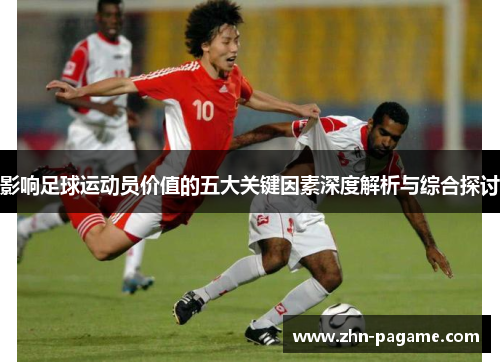 影响足球运动员价值的五大关键因素深度解析与综合探讨