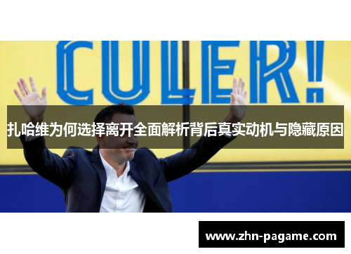 扎哈维为何选择离开全面解析背后真实动机与隐藏原因