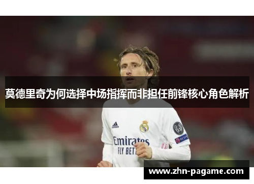 莫德里奇为何选择中场指挥而非担任前锋核心角色解析