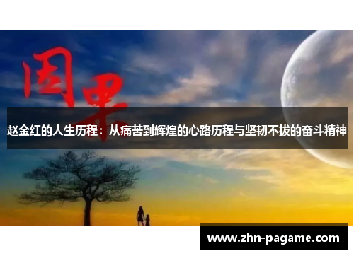 赵金红的人生历程：从痛苦到辉煌的心路历程与坚韧不拔的奋斗精神