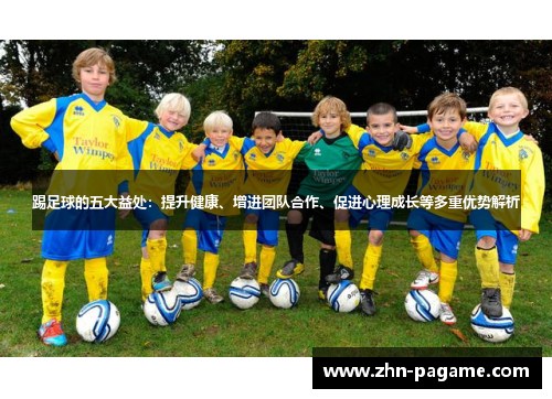 踢足球的五大益处：提升健康、增进团队合作、促进心理成长等多重优势解析