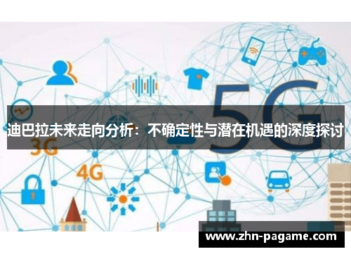 迪巴拉未来走向分析：不确定性与潜在机遇的深度探讨