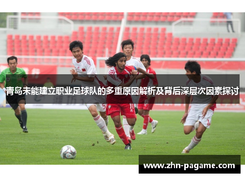 青岛未能建立职业足球队的多重原因解析及背后深层次因素探讨