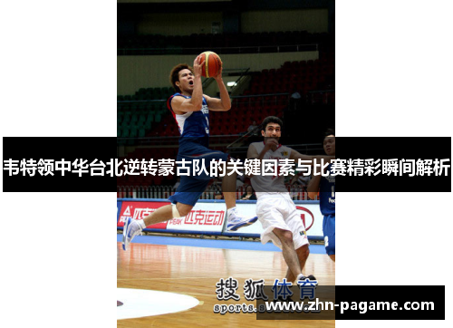 韦特领中华台北逆转蒙古队的关键因素与比赛精彩瞬间解析