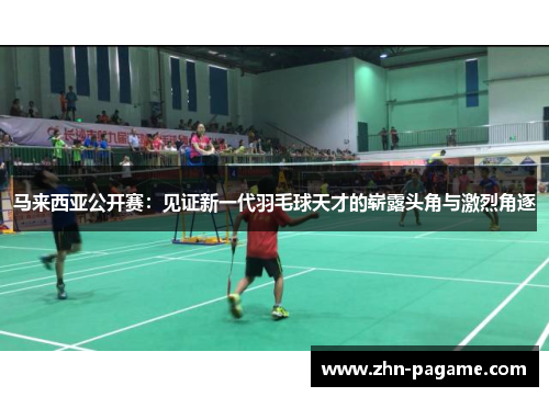 马来西亚公开赛：见证新一代羽毛球天才的崭露头角与激烈角逐