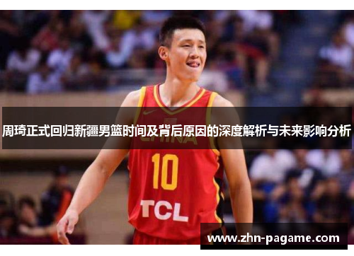 周琦正式回归新疆男篮时间及背后原因的深度解析与未来影响分析