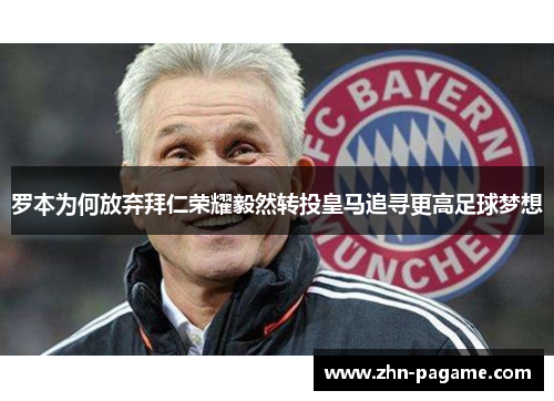 罗本为何放弃拜仁荣耀毅然转投皇马追寻更高足球梦想