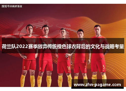 荷兰队2022赛季放弃传统橙色球衣背后的文化与战略考量