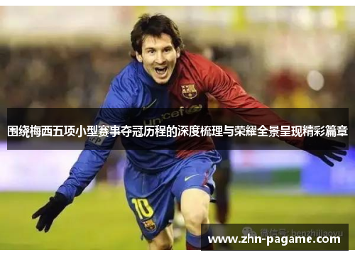 围绕梅西五项小型赛事夺冠历程的深度梳理与荣耀全景呈现精彩篇章