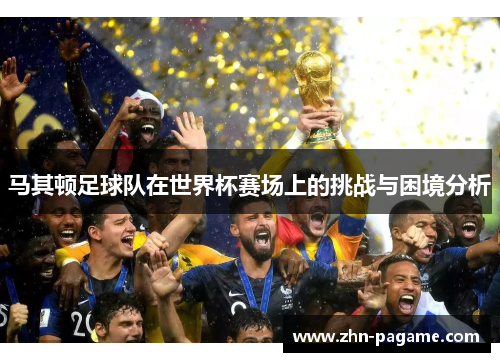 马其顿足球队在世界杯赛场上的挑战与困境分析