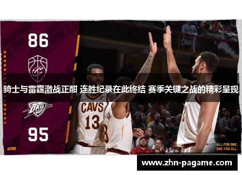 骑士与雷霆激战正酣 连胜纪录在此终结 赛季关键之战的精彩呈现