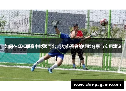 如何在CBC联赛中脱颖而出 成功参赛者的经验分享与实用建议