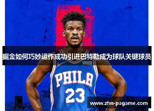 掘金如何巧妙运作成功引进巴特勒成为球队关键球员
