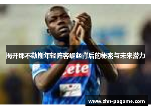 揭开那不勒斯年轻阵容崛起背后的秘密与未来潜力