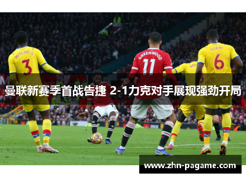 曼联新赛季首战告捷 2-1力克对手展现强劲开局