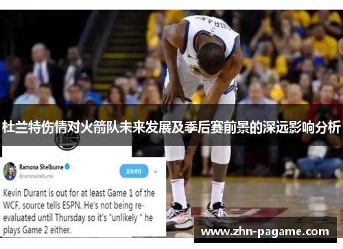 杜兰特伤情对火箭队未来发展及季后赛前景的深远影响分析