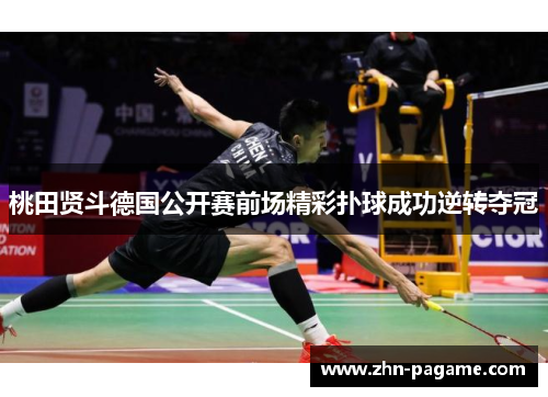 桃田贤斗德国公开赛前场精彩扑球成功逆转夺冠