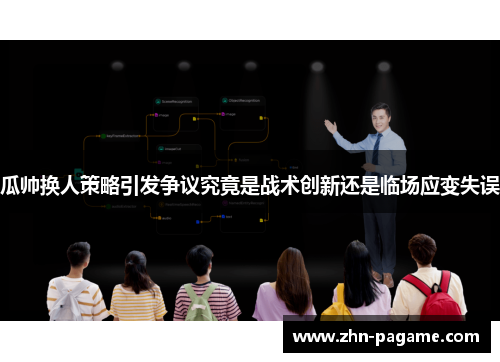 瓜帅换人策略引发争议究竟是战术创新还是临场应变失误