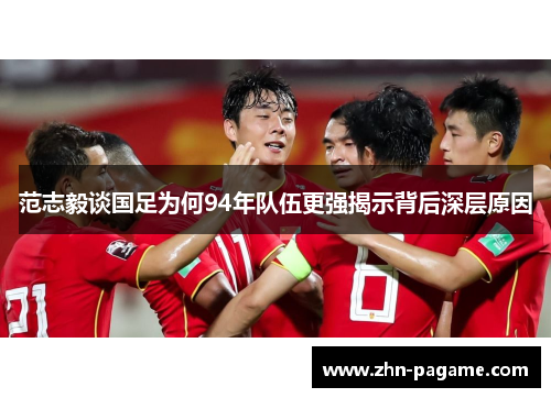 范志毅谈国足为何94年队伍更强揭示背后深层原因