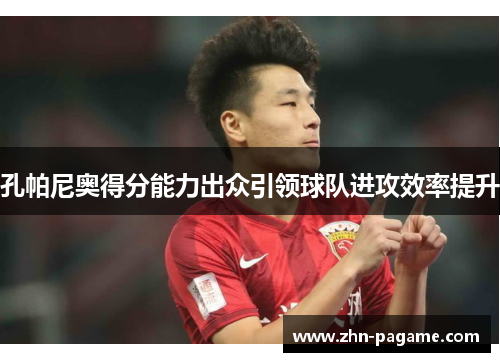 孔帕尼奥得分能力出众引领球队进攻效率提升