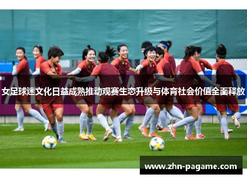 女足球迷文化日益成熟推动观赛生态升级与体育社会价值全面释放