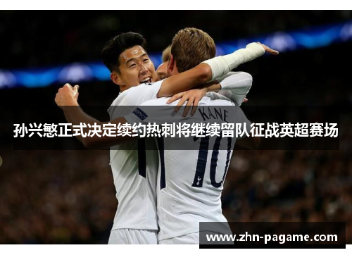 孙兴慜正式决定续约热刺将继续留队征战英超赛场