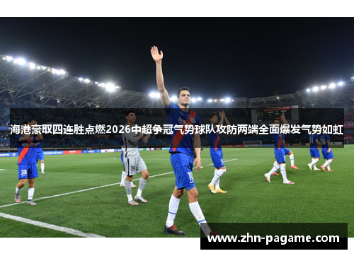 海港豪取四连胜点燃2026中超争冠气势球队攻防两端全面爆发气势如虹