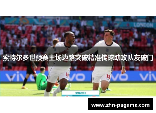 索特尔多世预赛主场边路突破精准传球助攻队友破门