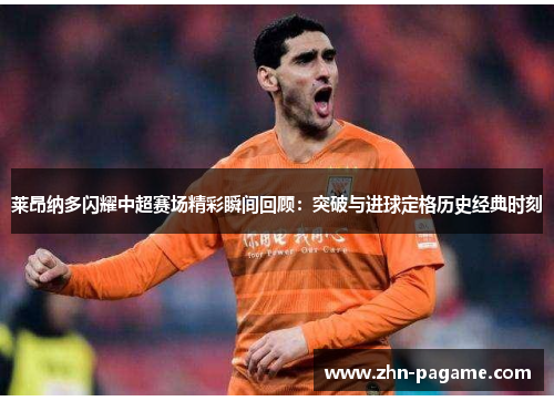 莱昂纳多闪耀中超赛场精彩瞬间回顾：突破与进球定格历史经典时刻