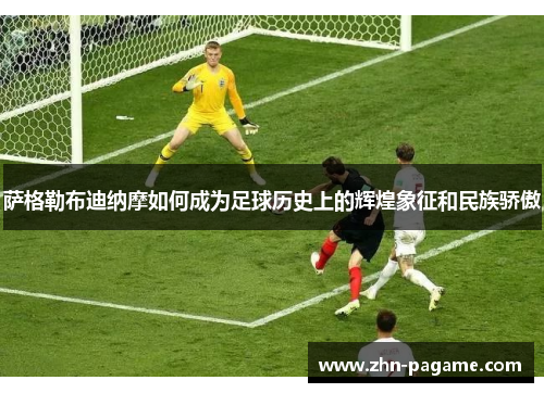 萨格勒布迪纳摩如何成为足球历史上的辉煌象征和民族骄傲