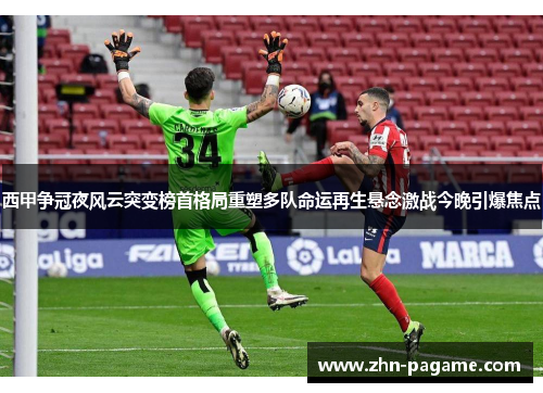 西甲争冠夜风云突变榜首格局重塑多队命运再生悬念激战今晚引爆焦点