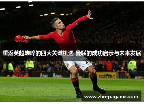 重返英超巅峰的四大关键机遇 曼联的成功启示与未来发展