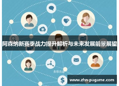 阿森纳新赛季战力提升解析与未来发展前景展望